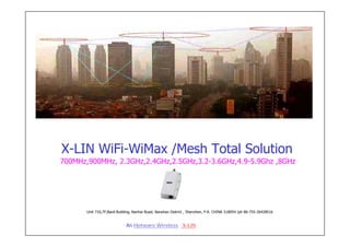 X-LIN WiFi-WiMax /Mesh Total Solution
700MHz,900MHz, 2.3GHz,2.4GHz,2.5GHz,3.2-3.6GHz,4.9-5.9Ghz ,8GHz




       Unit 710,7F,Baoli Building, Nanhai Road, Nanshan District , Shenzhen, P.R. CHINA 518054 /ph 86-755-26428516


                             An Hotware Wireless X-LIN
 