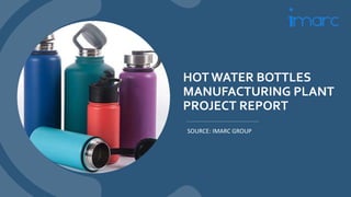 HOT WATER BOTTLES
MANUFACTURING PLANT
PROJECT REPORT
SOURCE: IMARC GROUP
 