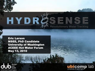 Eric Larson MSEE, PhD Candidate University of Washington ACEEE Hot Water Forum May 13, 2010 design: use: ubicomp lab build: university of washington university of washington 