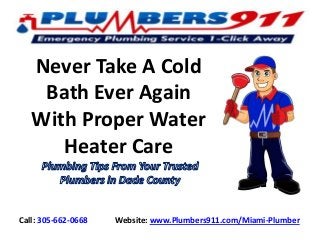Never Take A Cold
Bath Ever Again
With Proper Water
Heater Care

Call: 305-662-0668

Website: www.Plumbers911.com/Miami-Plumber

 