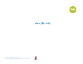 mobile web




Motorola General Business Information
MOTOROLA and the Stylized M Logo are registered in the US Patent & Tr...