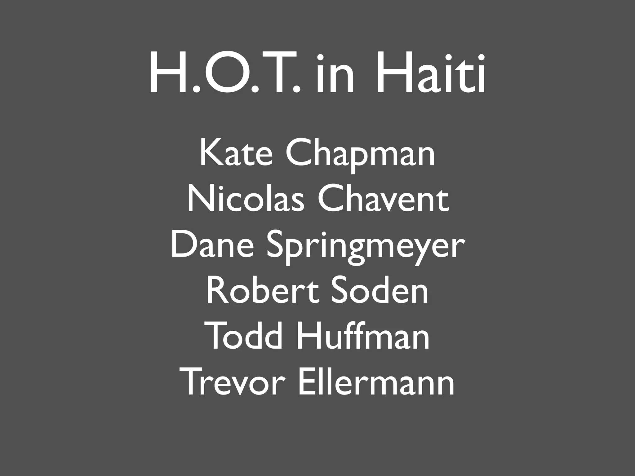 H.O.T. in Haiti
 Kate Chapman
 Nicolas Chavent
Dane Springmeyer
  Robert Soden
  Todd Huffman
Trevor Ellermann
 