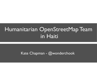 Humanitarian OpenStreetMap Team
             in Haiti

     Kate Chapman - @wonderchook
 