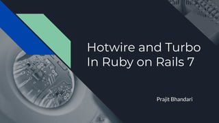 Hotwire and Turbo
In Ruby on Rails 7
Prajit Bhandari
 