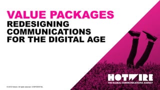 © 2018 Hotwire. All rights reserved. CONFIDENTIAL.
VALUE PACKAGES
REDESIGNING
COMMUNICATIONS
FOR THE DIGITAL AGE
 