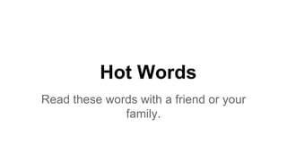 Hot Words
Read these words with a friend or your
family.
 