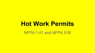 Hot Work Permits 
NFPA 1:41 and NFPA 51B 
 