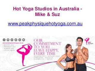 Hot Yoga Studios in Australia -
Mike & Suz
www.peakphysiquehotyoga.com.au
 