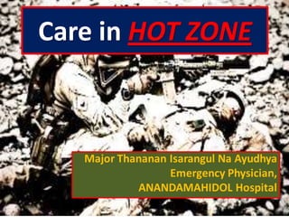 Care in HOT ZONE 
Major Thananan Isarangul Na Ayudhya 
Emergency Physician, 
ANANDAMAHIDOL Hospital 
 