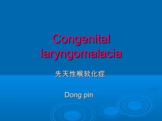 CongenitalCongenital
laryngomalacialaryngomalacia
先天性喉软化症先天性喉软化症
Dong pinDong pin
 