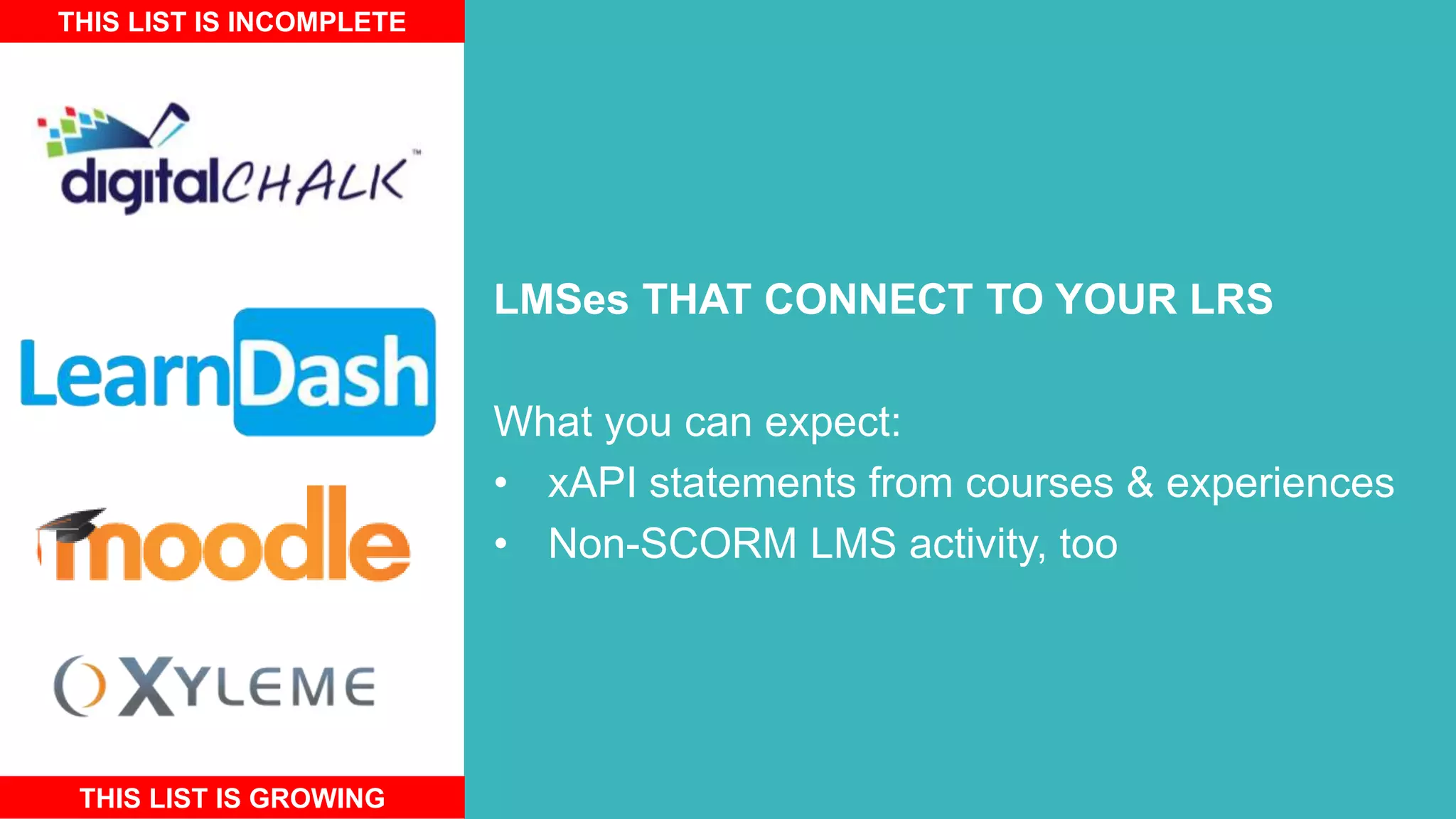 LMSes THAT CONNECT TO YOUR LRS
What you can expect:
• xAPI statements from courses & experiences
• Non-SCORM LMS activity, too
THIS LIST IS INCOMPLETE
THIS LIST IS GROWING
 