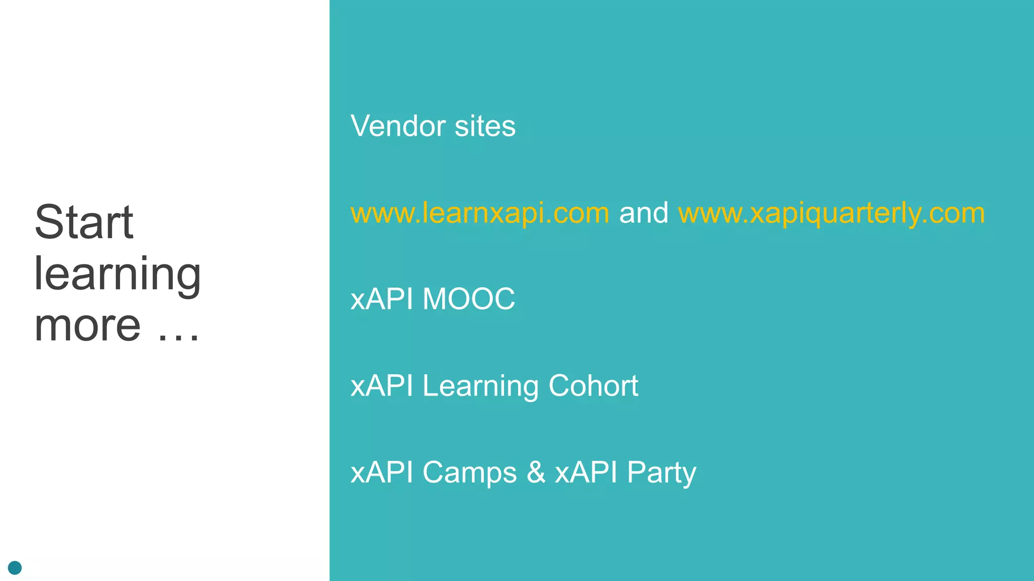 Start
learning
more …
Vendor sites
www.learnxapi.com and www.xapiquarterly.com
xAPI MOOC
xAPI Learning Cohort
xAPI Camps & xAPI Party
 
