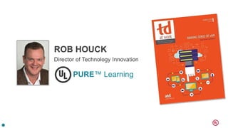 ROB HOUCK
Director of Technology Innovation
PURE™ Learning
 
