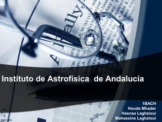 Instituto de Astrofísica de Andalucía

                                         1BACH
                                  Houda Mhader
                               Hasnaa Laghzioui
                             Mahassine Laghzioui
 
