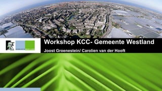 Workshop KCC- Gemeente Westland
Joost Groenestein/ Carolien van der Hooft
 