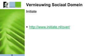 Vernieuwing Sociaal Domein
Initiate
 http://www.initiate.nl/over/
13
 