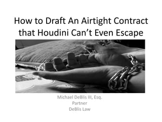 How to Draft An Airtight Contract
that Houdini Can’t Even Escape
Michael DeBlis III, Esq.
Partner
DeBlis Law
 