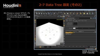 Copyright © Side Effects Software Inc. 2014 All Rights Reserved.
2-7 Data Tree 設定 (その2)
80. Choose a viewer をクリック、プル
ダウンから Light Bankを選択。
ライトがリストされる(次ページの画像
参照)。
 