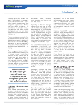 www.technolawyer.com



                                                                                                 TechnoFeature                 | Page 2
                                                                                                                          TM




functions much like a Mac pro-          documents,      notes,    research,     HoudiniESQ has all the related
gram. The installer is the program,     email, timeslips, etc., each in their   record types you would expect
in one self-contained unit; it works    own data tables.                        from a full-powered practice
out of the box once licensed. The                                               management system, with many
navigation appears as a floating        Depending on the case manage-           useful innovations. What differs
bar that spawns “fly menus.” In-        ment program, you may be stuck          is how they are managed “under
formation is presented in translu-      with the fields defined by the soft-    the hood.”
cent windows that blend into the        ware developer, or you may have
background and you can resize           varying ability to add or configure     Second, HoudiniESQ supports
them by dragging on the bottom-         custom fields for matter and con-       unlimited, three dimensional cus-
right corner.                           tact records. For example, Time         tomization. Rather than “form
                                        Matters, Amicus Attorney Premium        styles” that mask a fixed database
For someone as embedded in the          Edition, and AdvologixPM offer ex-      table, HoudiniESQ enables you to
PC-World as I am (though I have         tensive ability to customize, with      add unlimited custom fields on a
dabbled with my son’s MacBook),         customizations controlled by prac-      contact, matter, or event. Each of
it is a new experience. I found my-     tice type or classification code.       these records has a “type” and a
self having to “rethink” how I use a                                            “status.” For each type, you can
computer; a bit of a culture shock.     And while related records can be        define custom fields and des-
Most Mac users will likely get it in-   displayed in a “chronology,” they       ignate custom statuses for that
stantly.                                are in separate database tables         type. Then, for each status on
                                        which limit your ability to address     a type of record, you can define
There are graphic icons that iden-      and present these records as a          custom fields.
tify all the features of the program    “whole” on a matter. In Time Mat-
in picture menus. I recommend           ters, you can display a timeline,       If you change the record type or
watching all the videos and at-         use power views to aggregate            the status, the data in the custom
tending the daily demo given by         lists in one HTML window, or use        fields on the prior type or status is
Frank at 1 PM EST each day, for         the related records tab. In Amicus      preserved intact. This means you
this is a really powerful program.      Attorney you have the chronology        can build “phases” into a mat-
Much of the power is hidden in the      brad. In AdvologixPM, you have          ter, with separate fields for each
interface unless you know what          configurable “sublists” on the pri-     phase.
icons to click to unlock it.            mary account, matter, or contact
                                        record.                                 MATTER DESKTOP, MATTER
                                                                                DASHBOARD, AND ELMO
      HoudiniESQ has all                HoudiniESQ changes the para-            There is a lot to this program. One
                                        digm. First, it is truly three di-      of the most innovative is the mat-
   the related record types             mensional. There are matters,           ter desktop. It functions much like
    you would expect from               contacts, and events; that’s it. All    the matter journal in Time Matters,
                                        related records are “events” and        which likely inspired this feature. It
   a full-powered practice              in a single table. They are events      displays boxes or widgets, with in-
  management system, with               in the sense that they occur at         formation from all related records.
                                        a particular time and endure for        It differs in that you can resize,
  many useful innovations.              a particular time. HoudiniESQ is        move, hide, and completely con-
                                        “event-centric.” Everything a law-      figure each widget. As you change
                                        yer does is “billable.”                 the matter, the data instantly up-
COVERING THE BASICS IN A                                                        dates and you can act upon it.
NEW WAY                                 Rather than triggering a timeslip,
Most matter management sys-             the event itself is the timeslip.       There is a separate matter dash-
tems are three dimensional. There       Since everything you do is an           board, also configurable. The dif-
are matters, contacts, and related      event, you can view everything          ference is the “desktop” requires
records. Both matters and con-          on the Group Calendars. Most            you to select a matter in the search
tacts have a basic pre-defined set      people will leave the default to        menu. The dashboard enables you
of fields. Related records are of-      show only calendar events on            to see a list of all your matters in a
ten fragmented into events, tasks,      their calendar.                         column, and then display the most


                                                                                   Copyright © 2010 PeerViews Inc. All rights reserved.
 