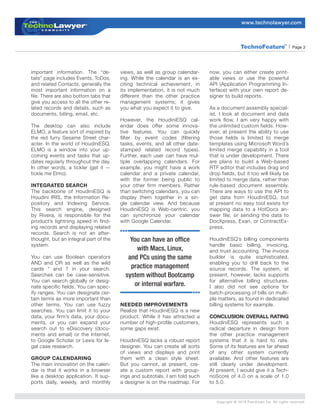 www.technolawyer.com



                                                                                              TechnoFeature                 | Page 3
                                                                                                                       TM




important information. The “de-         views, as well as group calendar-    now, you can either create print-
tails” page includes Events, ToDos,     ing. While the calendar is an ex-    able views or use the powerful
and related Contacts, generally the     citing technical achievement, in     API (Application Programming In-
most important information on a         its implementation, it is not much   terface) with your own report de-
file. There are also bottom tabs that   different than the other practice    signer to build reports.
give you access to all the other re-    management systems; it gives
lated records and details, such as      you what you expect it to give.      As a document assembly special-
documents, billing, email, etc.                                              ist, I look at document and data
                                        However, the HoudiniESQ cal-         work flow. I am very happy with
The desktop can also include            endar does offer some innova-        the unlimited custom fields. How-
ELMO, a feature sort of inspired by     tive features. You can quickly       ever, at present the ability to use
the red furry Sesame Street char-       filter by event codes (filtering     those fields is limited to merge
acter. In the world of HoudiniESQ,      tasks, events, and all other date-   templates using Microsoft Word’s
ELMO is a window into your up-          stamped related record types).       limited merge capability in a tool
coming events and tasks that up-        Further, each user can have mul-     that is under development. There
dates regularly throughout the day.     tiple overlapping calendars. For     are plans to build a Web-based
In other words, a tickler (get it —     example, you might have a work       RTF editor that includes drag and
tickle me Elmo).                        calendar and a private calendar,     drop fields, but it too will likely be
                                        with the former being public to      limited to merge data, rather than
INTEGRATED SEARCH                       your other firm members. Rather      rule-based document assembly.
The backbone of HoudiniESQ is           than switching calendars, you can    There are ways to use the API to
Houdini IRIS, the Information Re-       display them together in a sin-      get data from HoudiniESQ, but
pository and Indexing Service.          gle calendar view. And because       at present no easy tool exists for
This search engine, designed            HoudiniESQ is Web-centric, you       mapping data to a HotDocs an-
by Rivera, is responsible for the       can synchronize your calendar        swer file, or sending the data to
product’s lightning speed in find-      with Google Calendar.                DocXpress, Exari, or ContractEx-
ing records and displaying related                                           press.
records. Search is not an after-
thought, but an integral part of the        You can have an office           HoudiniESQ’s billing components
system.                                                                      handle basic billing, invoicing,
                                              with Macs, Linux,              and trust accounting. The invoice
You can use Boolean operators              and PCs using the same            builder is quite sophisticated,
AND and OR as well as the wild                                               enabling you to drill back to the
cards * and ? in your search.               practice management              source records. The system, at
Searches can be case-sensitive.           system without Bootcamp            present, however, lacks supports
You can search globally or desig-                                            for alternative billing structures.
nate specific fields. You can spec-          or internal warfare.            I also did not see options for
ify ranges. You can designate cer-                                           batch-processing of bills on multi-
tain terms as more important than                                            ple matters, as found in dedicated
other terms. You can use fuzzy          NEEDED IMPROVEMENTS                  billing systems for example.
searches. You can limit it to your      Realize that HoudiniESQ is a new
data, your firm’s data, your docu-      product. While it has attracted a    CONCLUSION: OVERALL RATING
ments, or you can expand your           number of high-profile customers,    HoudiniESQ represents such a
search out to eDiscovery (docu-         some gaps exist.                     radical departure in design from
ments and email) or the Internet,                                            the other practice management
to Google Scholar or Lexis for le-      HoudiniESQ lacks a robust report     systems that it is hard to rate.
gal case research.                      designer. You can create all sorts   Some of its features are far ahead
                                        of views and displays and print      of any other system currently
GROUP CALENDARING                       them with a clean style sheet.       available. And other features are
The main innovation on the calen-       But you cannot, at present, cre-     still clearly under development.
dar is that it works in a browser       ate a custom report with group-      At present, I would give it a Tech-
like a desktop application. It sup-     ings and subtotals. I am told such   noScore of 4.0 on a scale of 1.0
ports daily, weekly, and monthly        a designer is on the roadmap. For    to 5.0.


                                                                                Copyright © 2010 PeerViews Inc. All rights reserved.
 