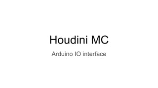 Houdini MC
Arduino IO interface
 