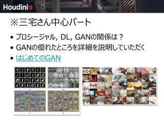 ※三宅さん中心パート
• プロシージャル, DL, GANの関係は？
• GANの優れたところを詳細を説明していただく
• はじめてのGAN
 
