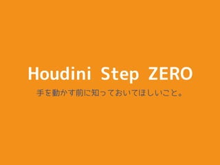 Houdini Step ZERO
手を動かす前に知っておいてほしいこと。
 