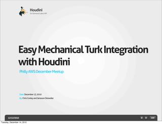 Houdini
                              On Demand Labor API




                 Easy Mechanical Turk Integration
                 with Houdini
                   Philly AWS December Meetup




                   Date: December 13, 2010
                   By: Chris Conley and Jameson Detweiler




      12/13/2010
Tuesday, December 14, 2010
 