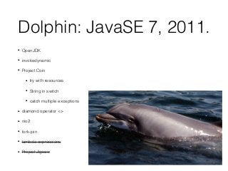 Dolphin: JavaSE 7, 2011.
• diamond operator <>
Map<String, List<Trade>> trades =
new TreeMap <> ();
 