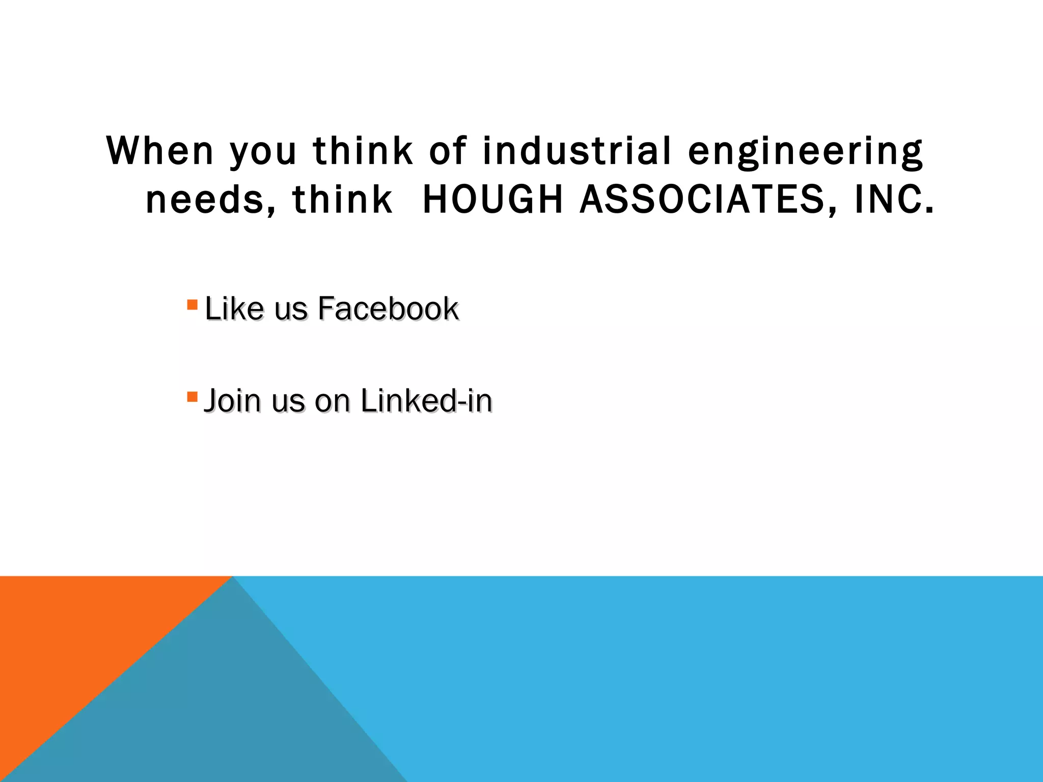 When you think of industrial engineering needs, think  HOUGH ASSOCIATES, INC. Like us Facebook Join us on Linked-in 