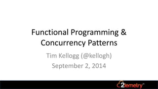 Functional Programming & 
Concurrency Patterns 
Tim Kellogg (@kellogh) 
September 2, 2014 
 