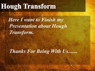 Here I want to Finish my
Presentation about Hough
Transform.
Thanks For Being With Us.......
 