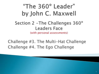 “The 360º Leader”by John C. Maxwell Section 2 -The Challenges 360º Leaders Face(with personal assessments) Challenge #3. The Multi-Hat Challenge Challenge #4. The Ego Challenge 1 
