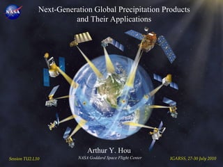 Next-Generation Global Precipitation Products and Their Applications Arthur Y. Hou  NASA Goddard Space Flight Center Session TU2.L10 IGARSS, 27-30 July 2010 