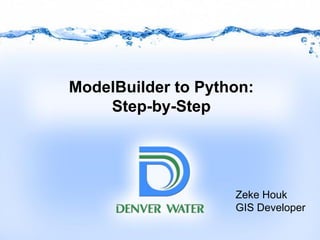 ModelBuilder to Python:
Step-by-Step
Zeke Houk
GIS Developer
 
