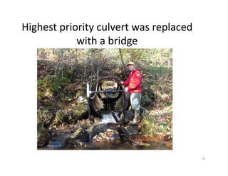 Highest priority culvert was replaced 
with a bridge 
16 
 