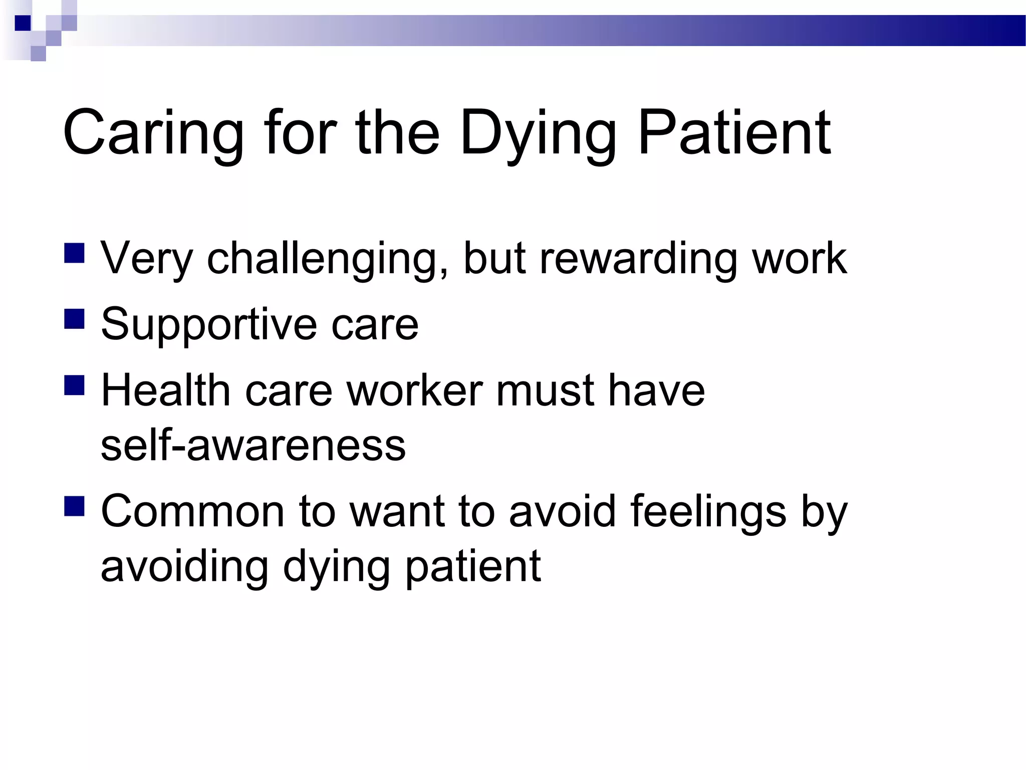 Caring for the Dying Patient
 Very challenging, but rewarding work
 Supportive care
 Health care worker must have
self-awareness
 Common to want to avoid feelings by
avoiding dying patient
 