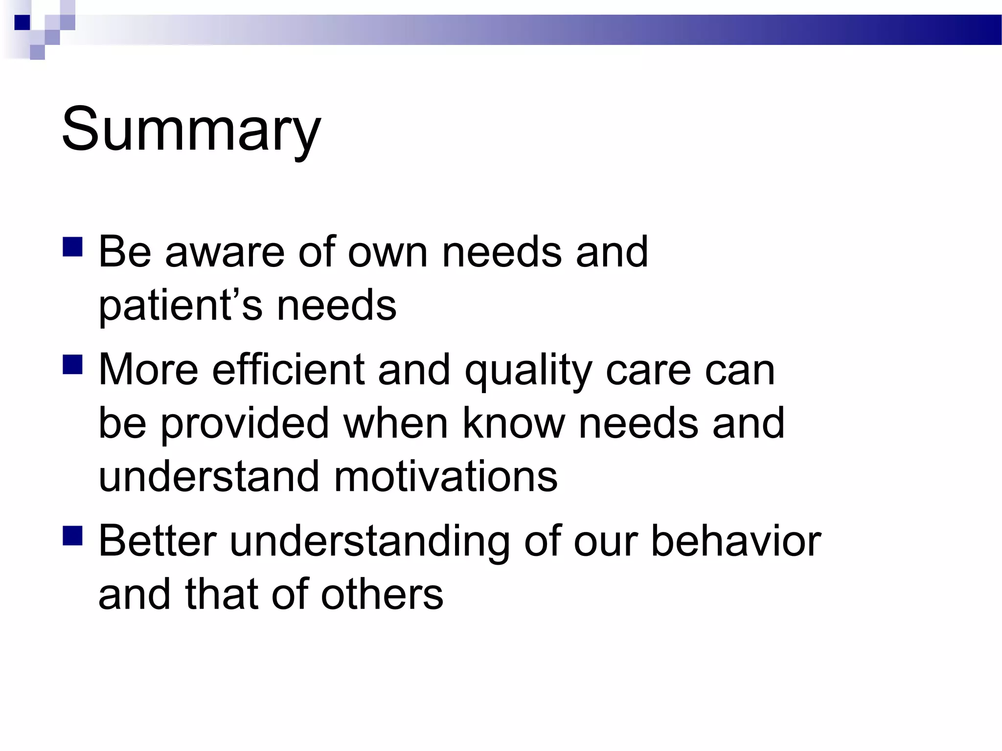 Summary
 Be aware of own needs and
patient’s needs
 More efficient and quality care can
be provided when know needs and
understand motivations
 Better understanding of our behavior
and that of others
 