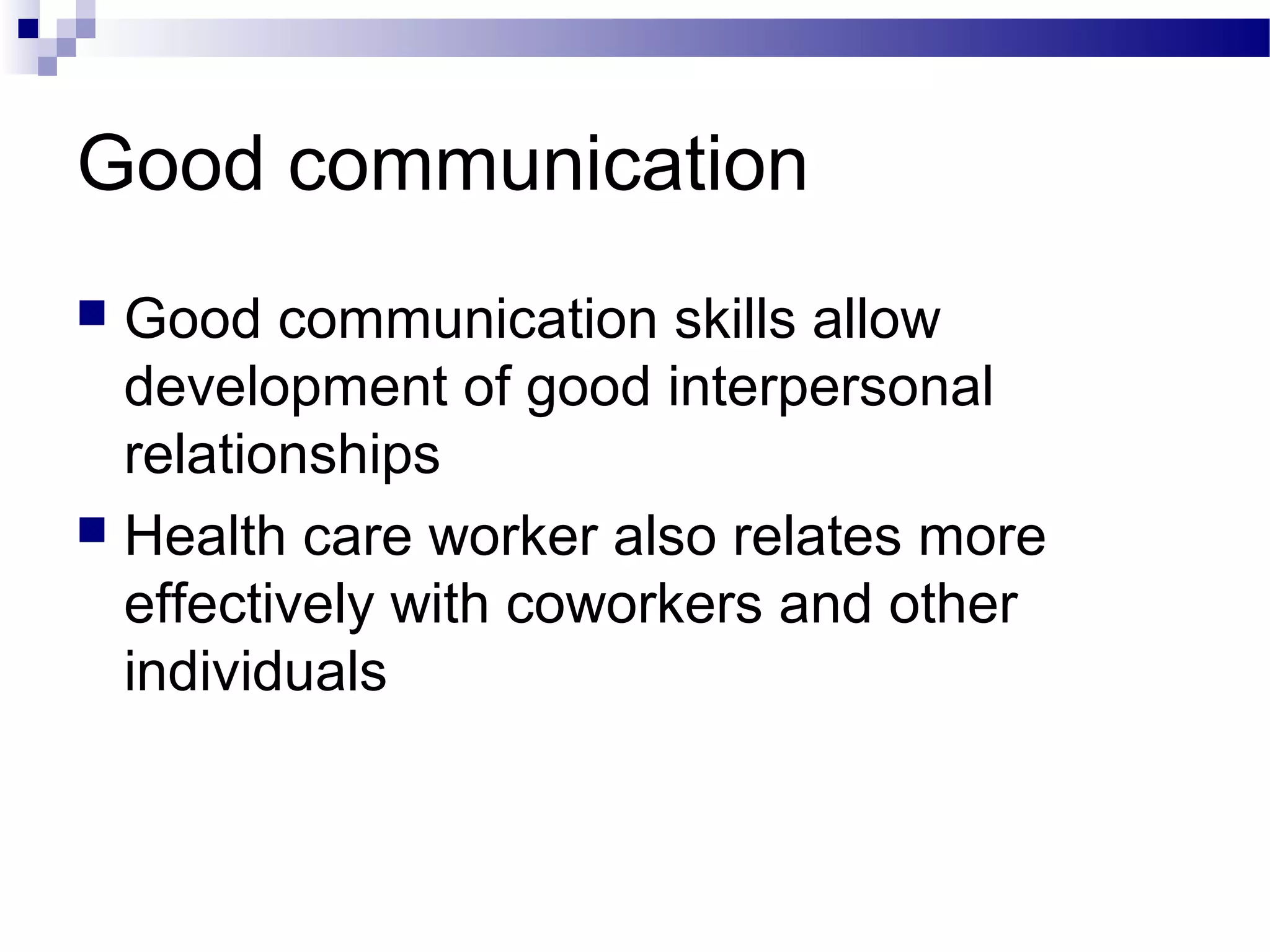 Good communication
 Good communication skills allow
development of good interpersonal
relationships
 Health care worker also relates more
effectively with coworkers and other
individuals
 