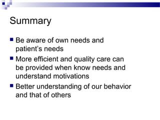 Summary
 Be aware of own needs and
patient’s needs
 More efficient and quality care can
be provided when know needs and
understand motivations
 Better understanding of our behavior
and that of others
 