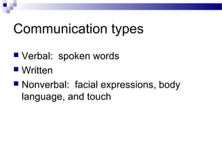 Communication types
 Verbal: spoken words
 Written
 Nonverbal: facial expressions, body
language, and touch
 