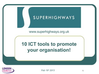 www.superhighways.org.uk


10 ICT tools to promote
  your organisation!


          Feb 19th 2013       1
 