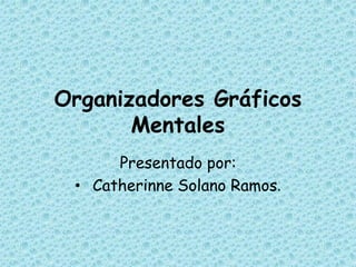 Organizadores Gráficos
Mentales
Presentado por:
• Catherinne Solano Ramos.
 
