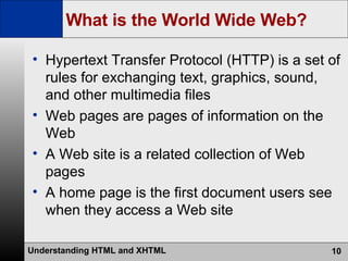 What is the World Wide Web? Hypertext Transfer Protocol (HTTP) is a set of rules for exchanging text, graphics, sound, and other multimedia files Web pages are pages of information on the Web A Web site is a related collection of Web pages A home page is the first document users see when they access a Web site 