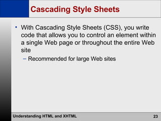 Cascading Style Sheets With Cascading Style Sheets (CSS), you write code that allows you to control an element within a single Web page or throughout the entire Web site Recommended for large Web sites 