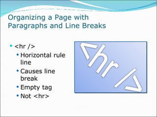 Organizing a Page with  Paragraphs and Line Breaks <hr /> Horizontal rule line Causes line break Empty tag Not <hr> 