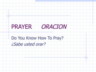 PRAYER  ORACION Do You Know How To Pray? ¿Sabe usted orar? 