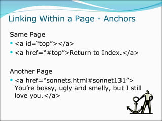 Linking Within a Page - Anchors Same Page <a id=“top”></a> <a href=“#top”>Return to Index.</a> Another Page <a href=“sonnets.html#sonnet131”> You’re bossy, ugly and smelly, but I still love you.</a>