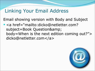 Linking Your Email Address Email showing version with Body and Subject <a href=“mailto:dicko@netletter.com? subject=Book Question& body=When is the next edition coming out?”> dicko@netletter.com</a>