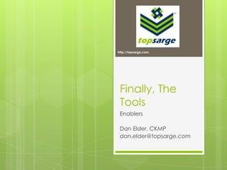 http://topsarge.com Finally, The Tools Enablers Dan Elder, CKMP dan.elder@topsarge.com 